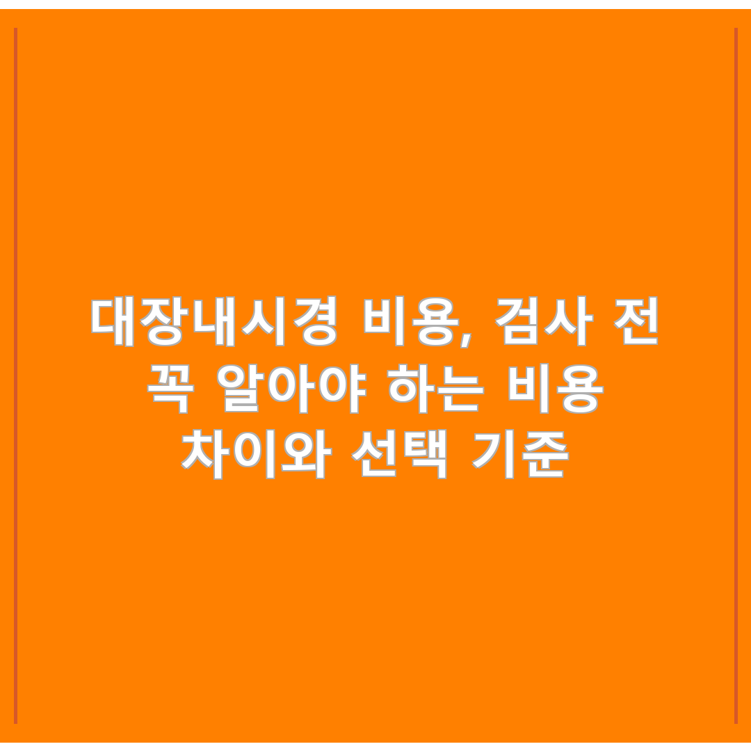대장내시경 비용, 검사 전 꼭 알아야 하는 비용 차이와 선택 기준