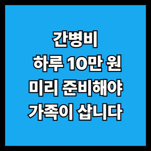 간병비, 생각보다 훨씬 큽니다! 나라 지원부터 보험 보장까지 완전정리
