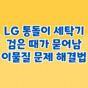LG 통돌이 세탁기 검은 때가 묻어나와요 이물질 문제 해결법