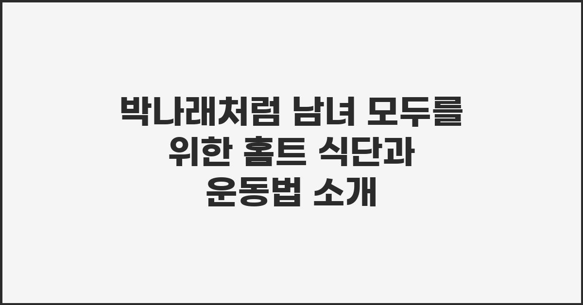 박나래처럼! 여성과 남성을 위한 홈트 식단 및 운동 추천
