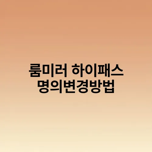 룸미러 하이패스 명의변경방법