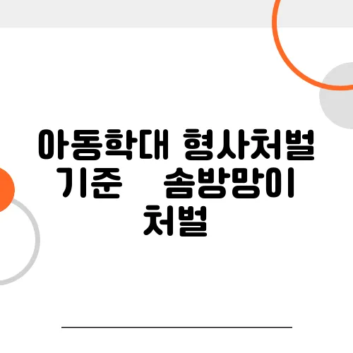 아동학대 형사처벌 기준 – 솜방망이 처벌, 이젠 끝?