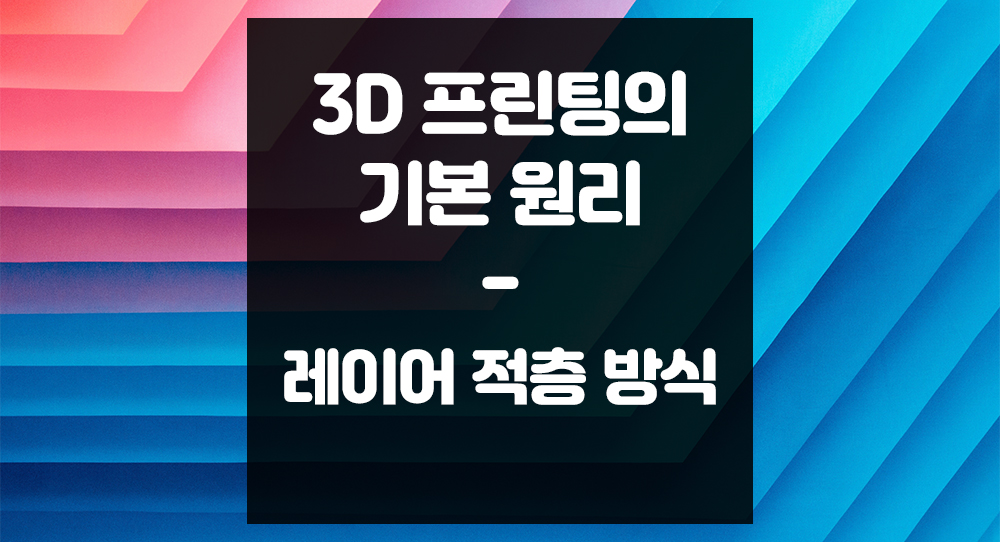 3D 프린팅의 기본 원리: 레이어 적층 방식 완벽 이해