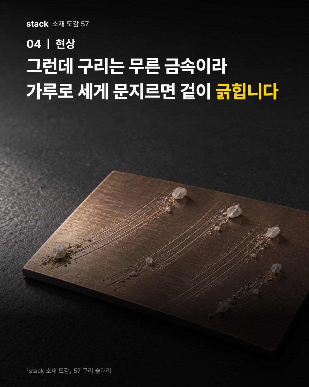 그런데 구리는 무른 금속이라 가루로 세게 문지르면 겉이 긁힙니다