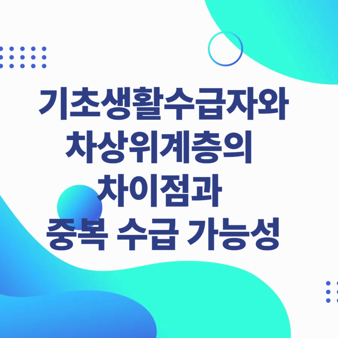 기초생활수급자와 차상위계층의 차이점과 중복 수급 가능성