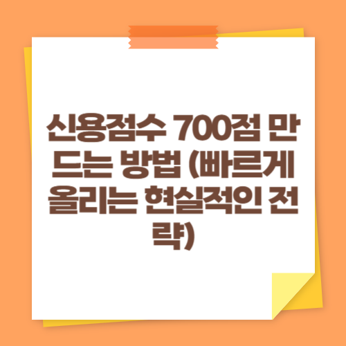 신용점수 700점 만드는 방법 (빠르게 올리는 현실적인 전략)