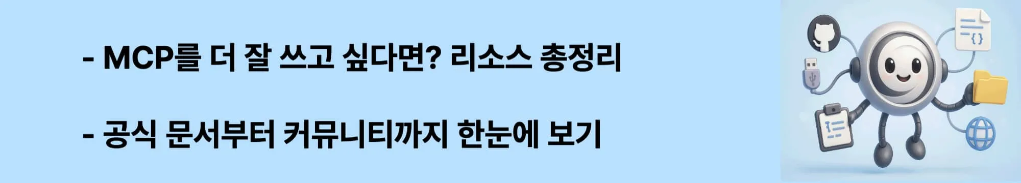 ‘MCP를 더 잘 쓰고 싶다면? 리소스 총정리’라는 문구가 포함된 웹배너 이미지. 이 이미지는 Claude MCP 관련 공식 문서, 커뮤니티, 예제 코드 등 학습 리소스를 시각적으로 전달하며, 블로그의 Claude MCP 활용법 및 학습 가이드 주제와 관련된 내용을 설명함 (Claude MCP documentation, community resources, learning guide)
