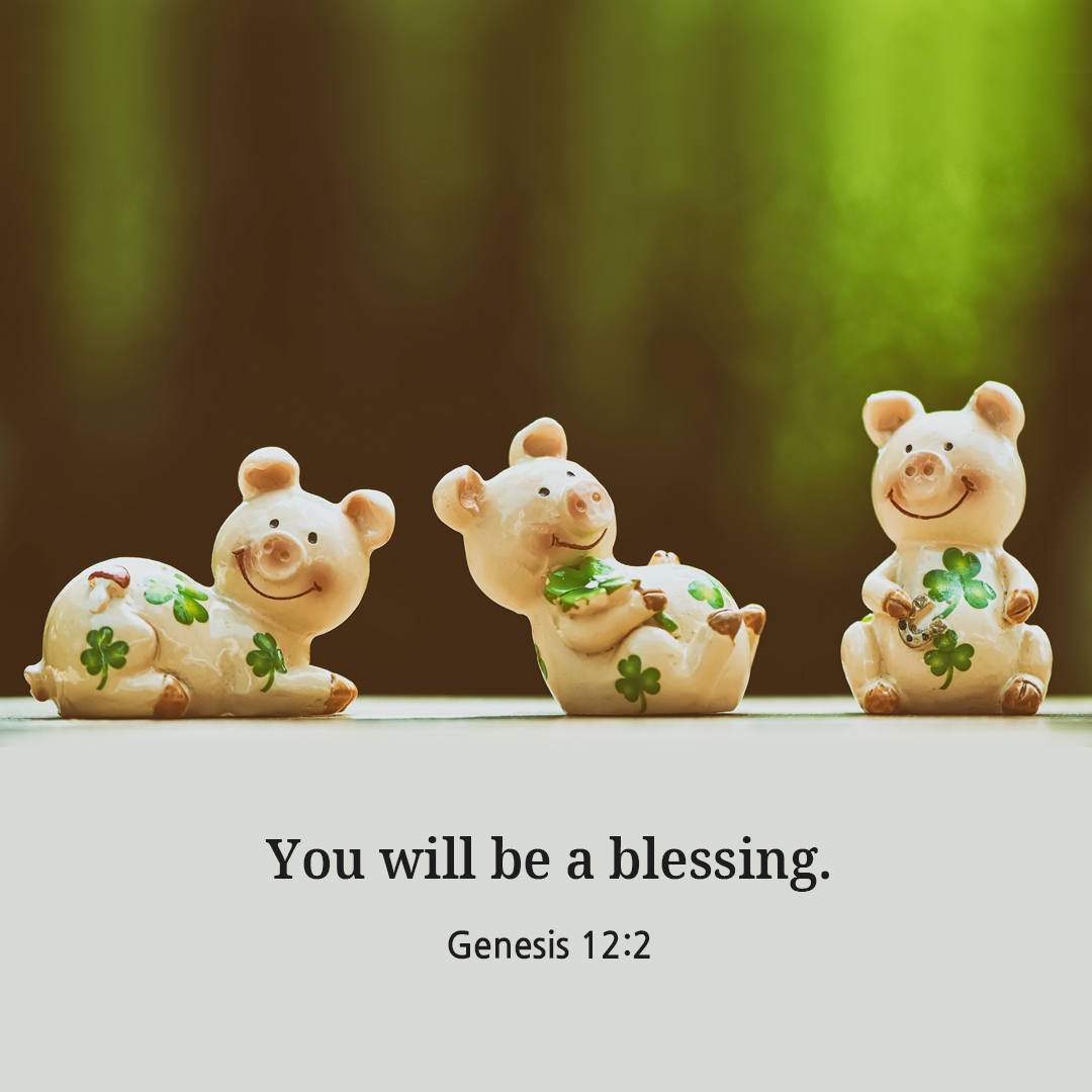 You will be a blessing. (Genesis 12:2)