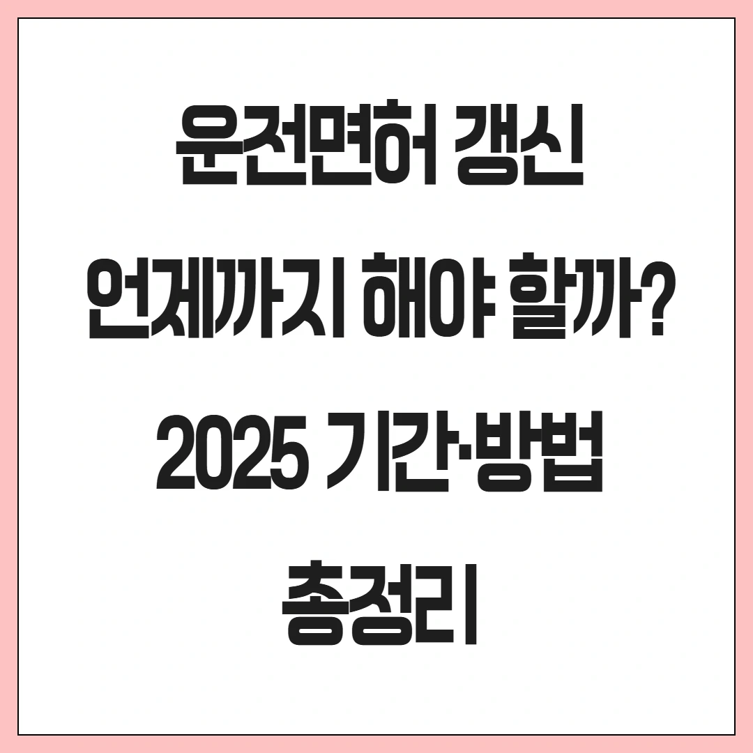 운전면허 갱신 언제까지 해야 할까? 2025 기간·방법 총정리