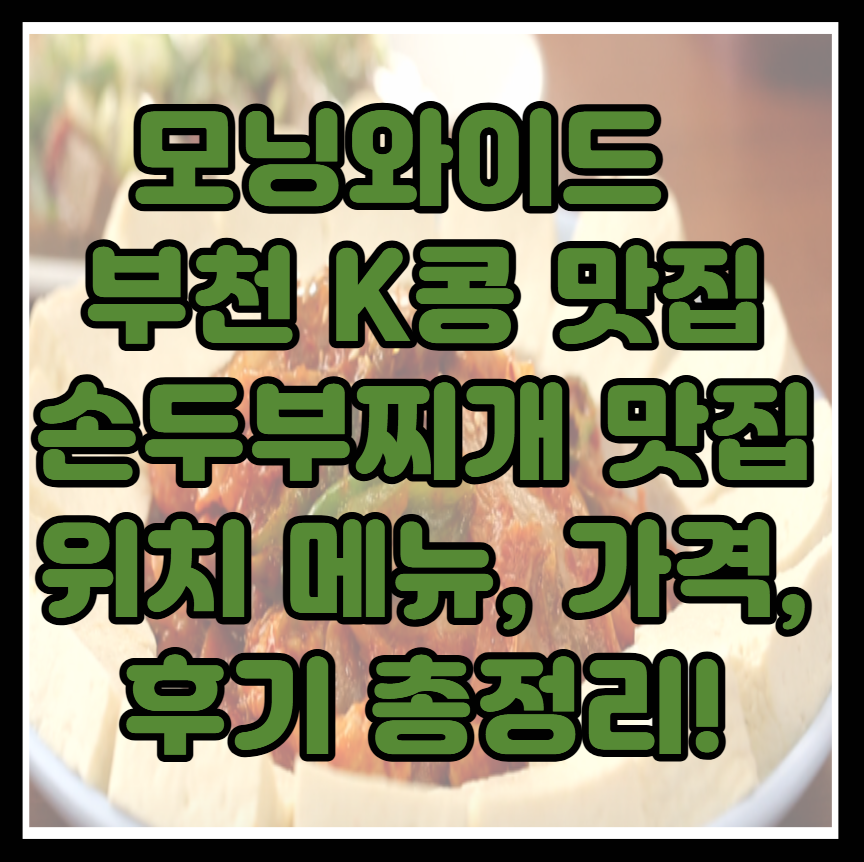 모닝와이드 경기 부천 K콩 맛집 손두부찌개 맛집 위치 메뉴, 가격, 후기 총정리!