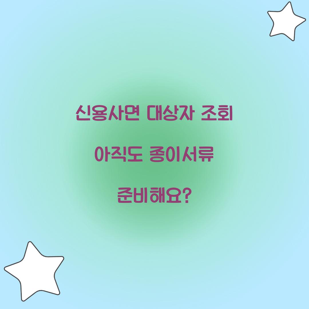 신용사면 대상자 조회 아직도 종이서류 준비해요?