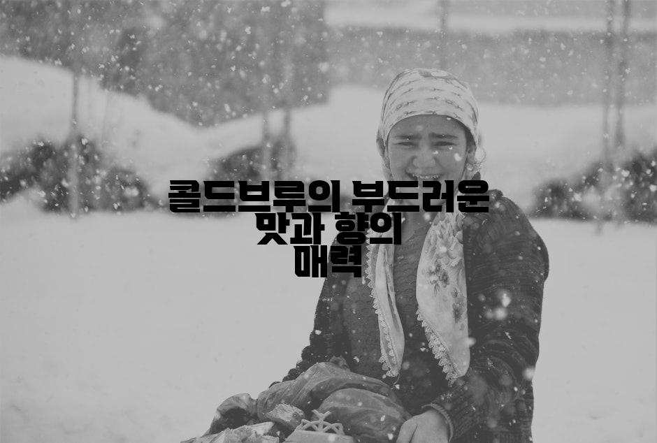 콜드브루의 부드러운 맛과 향의 매력