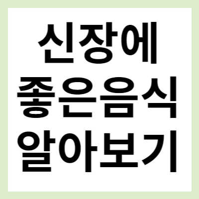 신장에 좋은 음식 알아보고 먹어보세요