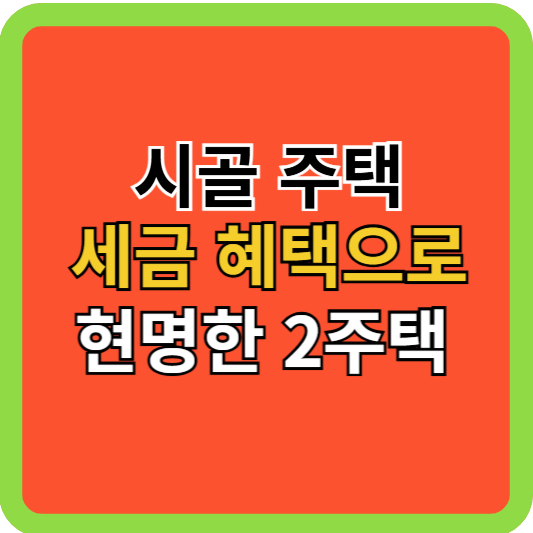 시골주택 세금 혜택으로 현명한 2주택 방법!