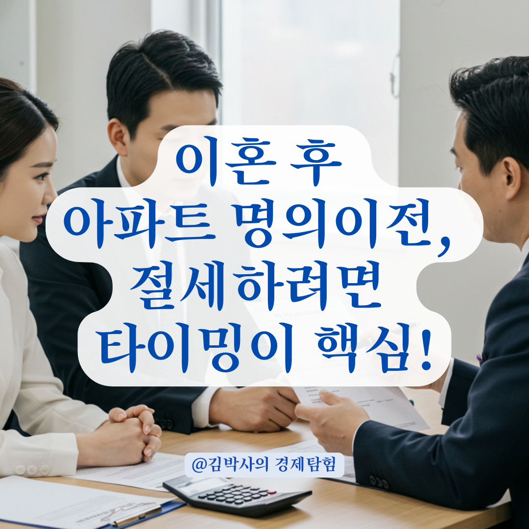 이혼 전후 아파트 명의이전, 세금 부담 줄이는 최적의 타이밍 정리.