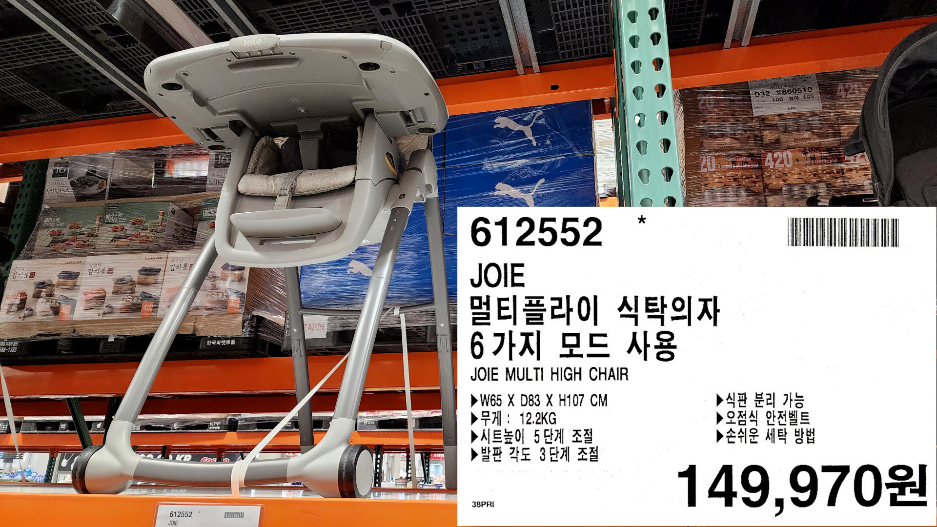 JOIE
멀티플라이 식탁의자
6가지 모드 사용
JOIE MULTI HIGH CHAIR
▶W65 X D83 X H107 CM
▶무게 : 12.2KG
▶시트높이 5단계 조절
▶발판 각도 3단계 조절
▶식판 분리 가능
▶오점식 안전벨트
▶손쉬운 세탁 방법
149,970원
