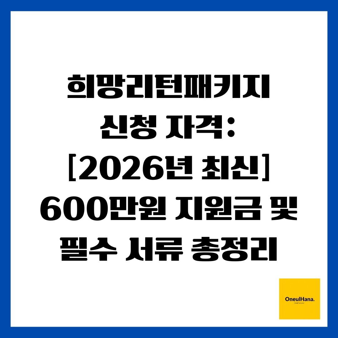 희망리턴패키지 신청 자격 [2026년 최신] 600만원 지원금 및 필수 서류 총정리