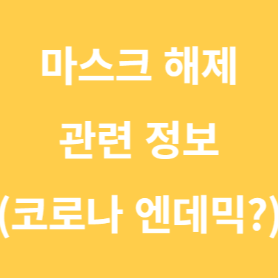 마스크 해제 관련 정보 (feat. 코로나 엔데믹?)