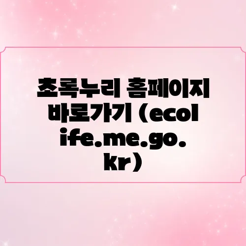초록누리 홈페이지 바로가기 (ecolife.me.go.kr)