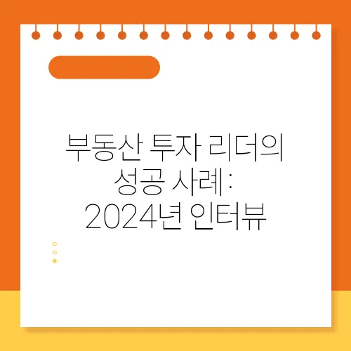 부동산 투자 리더의 성공 사례: 2024년 인터뷰
