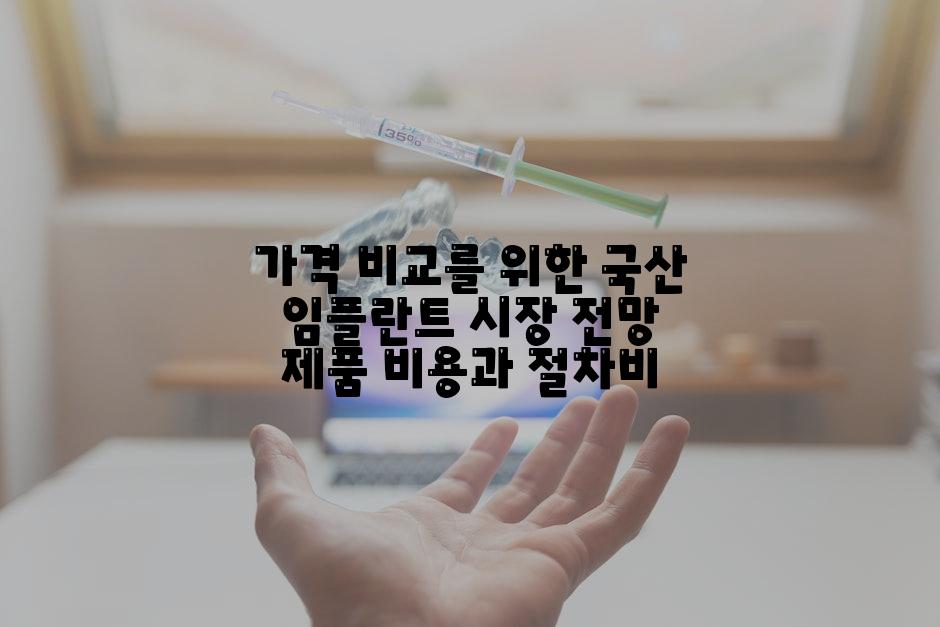 가격 비교를 위한 국산 임플란트 시장 전망 제품 비용과 절차비