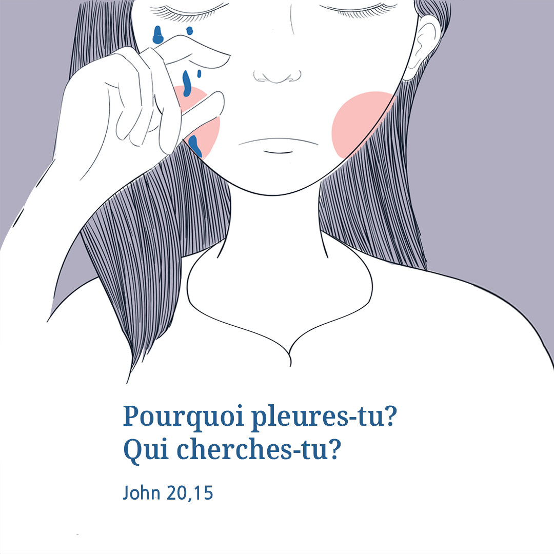 Pourquoi pleures-tu? Qui cherches-tu? (John 20,15)