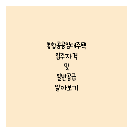 통합공공임대주택 우선공급 입주자격 및 입주자 선정방법