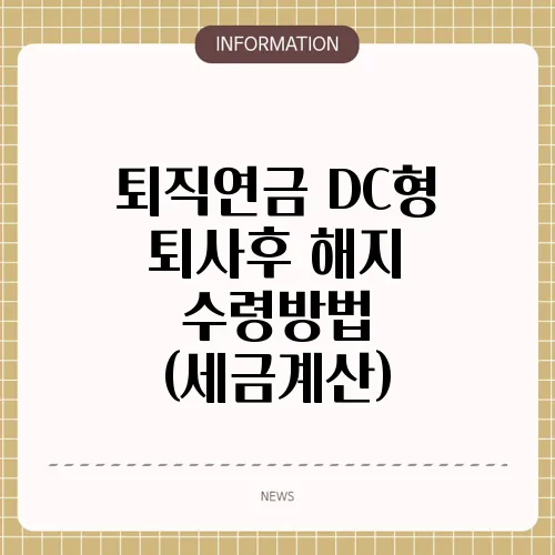퇴직연금 DC형 퇴사후 해지 수령방법 (세금계산)