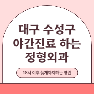 대구 수성구 야간진료 늦게까지 진료 하는 정형외과 병원 (18시 이후 지금 진료 중인 병원