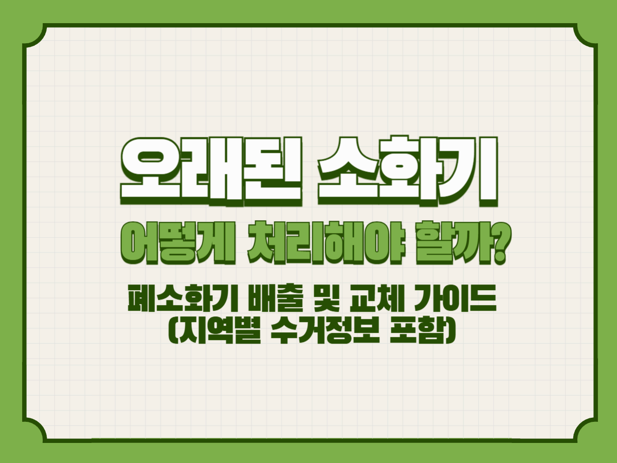 오래된 소화기 어떻게 처리해야 할까? – 폐소화기 배출 및 교체 가이드 (지역별 수거정보 포함)