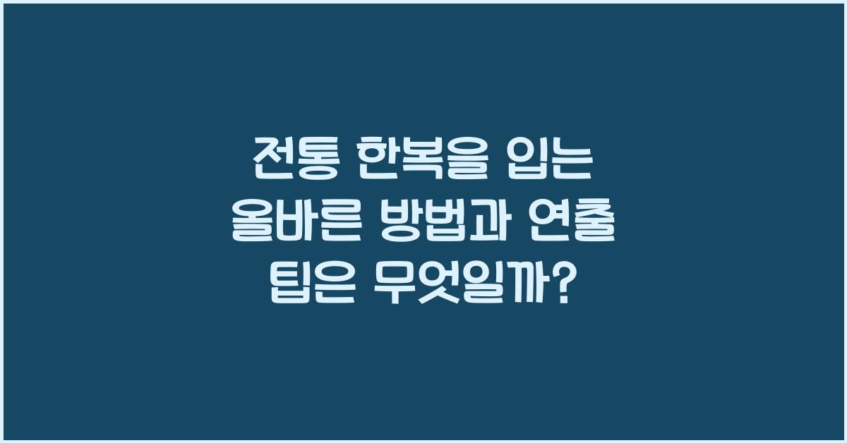 전통 한복을 입는 올바른 방법과 연출 팁