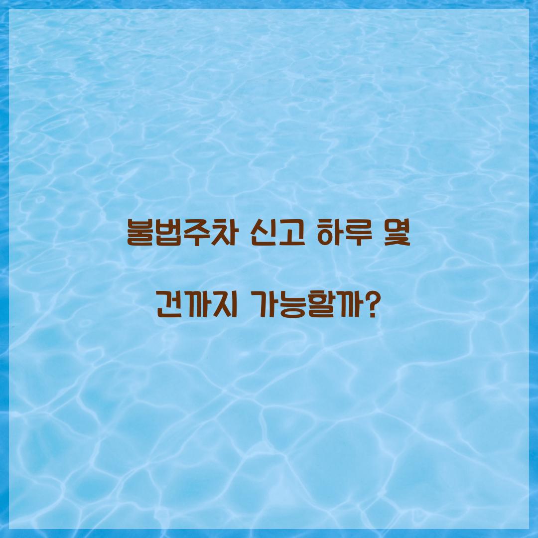 불법주차 신고 하루 몇 건까지 가능할까?  