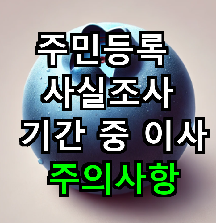 주민등록 사실조사 기간 중 이사 시 주의사항