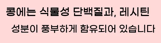  콩에는 식물성 단백질과, 레시틴 성분이 풍부하게 함유되어 있습니다