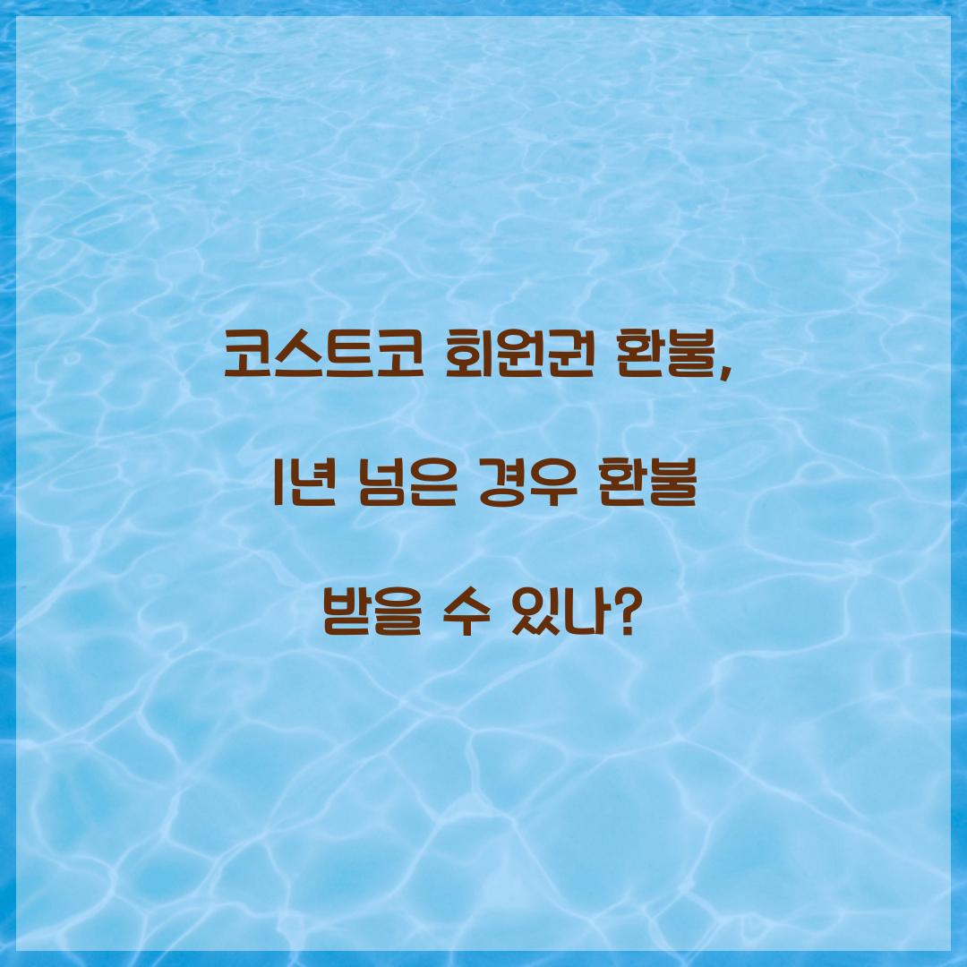 코스트코 회원권 환불, 1년 넘은 경우 환불 받을 수 있나?