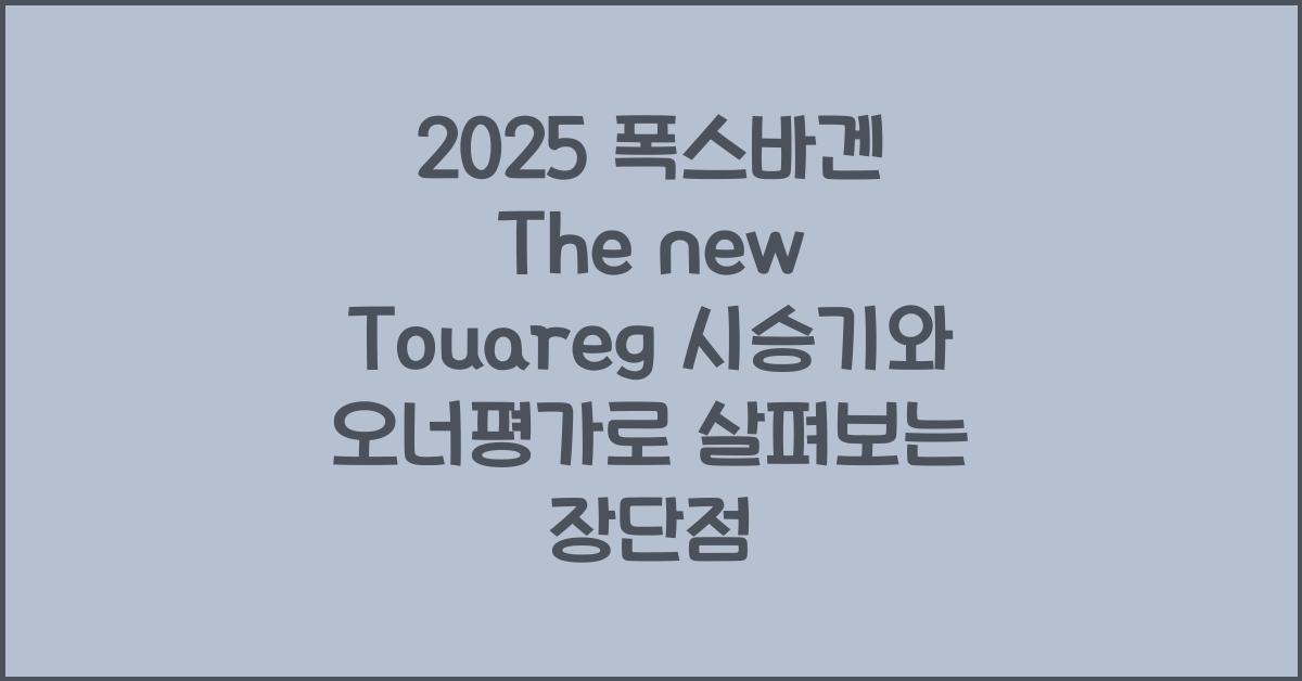 2025 폭스바겐 The new Touareg 시승기 제원 연비 장단점 유지비 오너평가