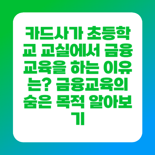 카드사가 초등학교 교실에서 금융교육을 하는 이유는? 금융교육의 숨은 목적 알아보기
