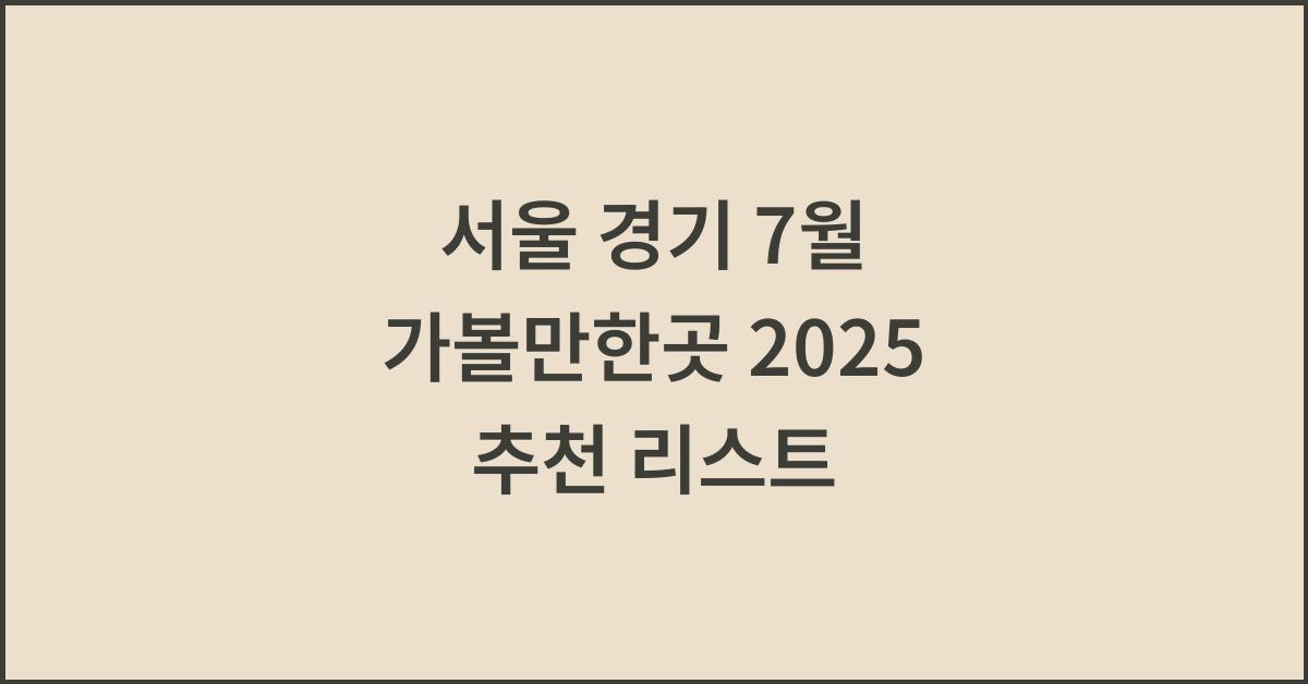서울 경기 7월 가볼만한곳 2025 추천 리스트