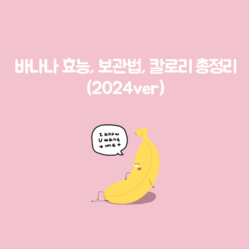 바나나 효능, 보관법, 칼로리 총정리 (2024ver)
메인 키워드