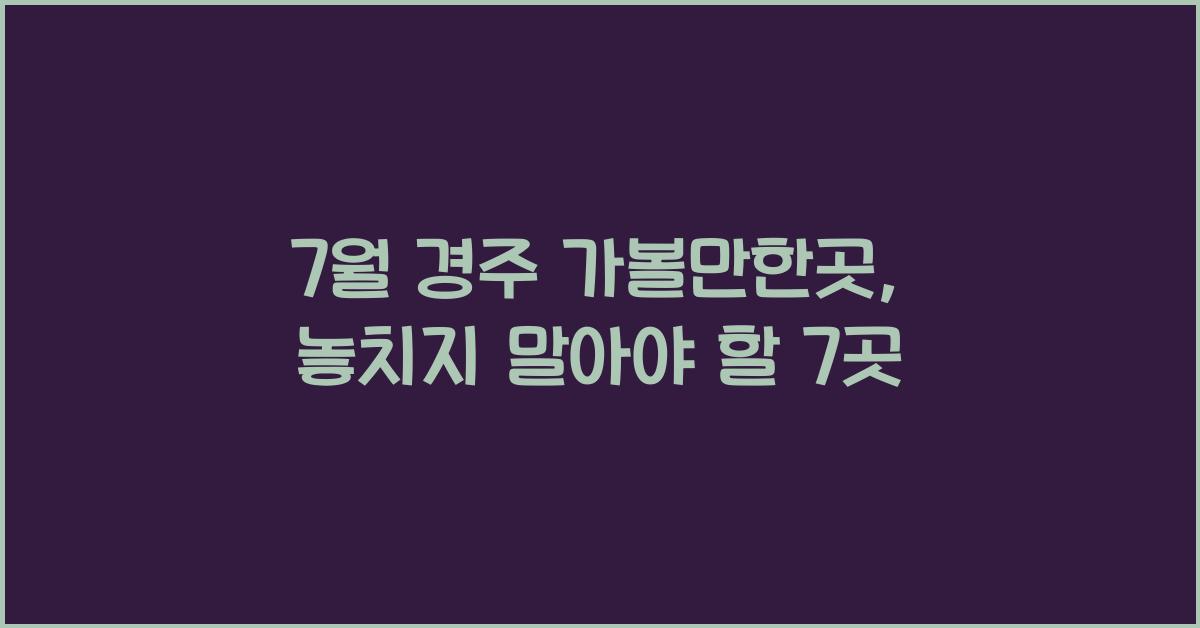 7월 경주 가볼만한곳