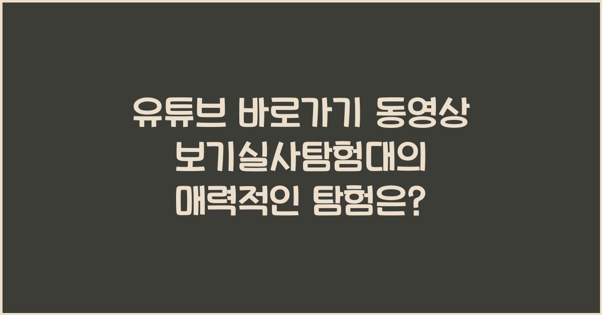 유튜브 바로가기 동영상 보기실사탐험대
