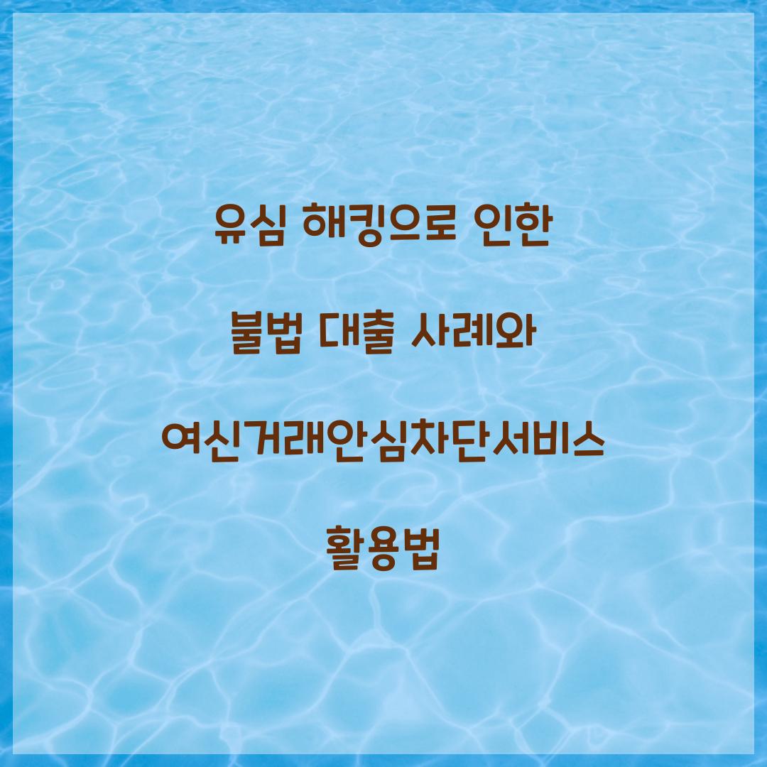 유심 해킹으로 인한 불법 대출 사례와 여신거래안심차단서비스의 역할