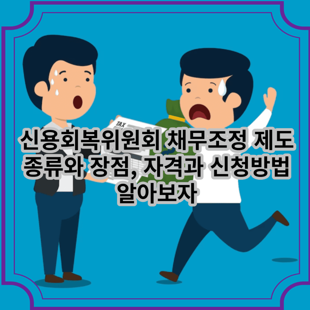 신용회복위원회 채무조정 제도 종류와 장점 ,자격과 신청방법 알아보자
