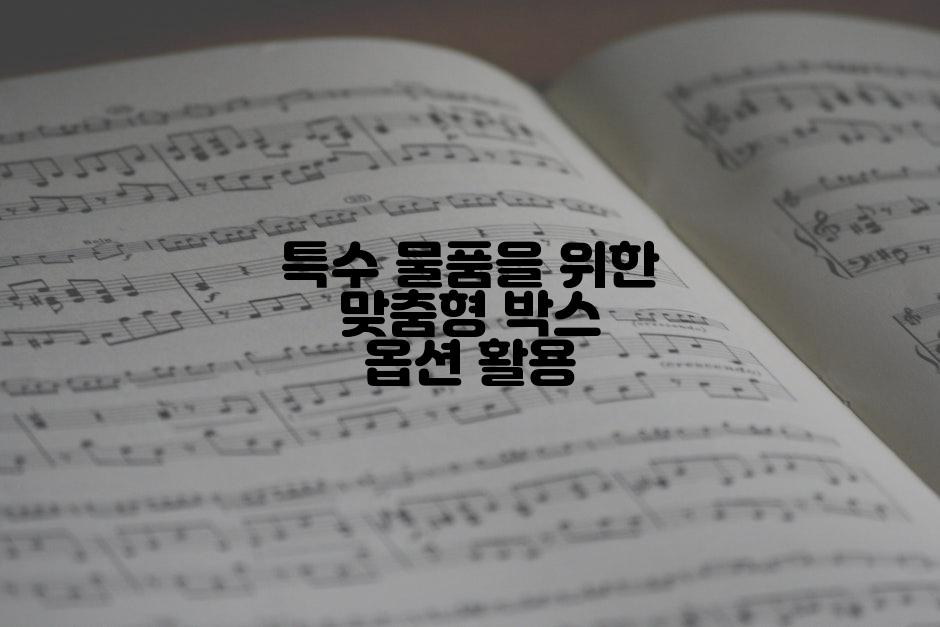 특수 물품을 위한 맞춤형 박스 옵션 활용