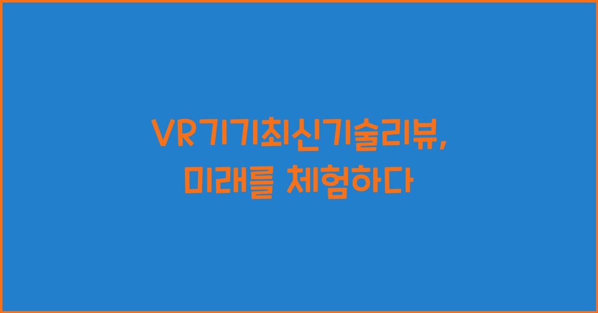 VR기기최신기술리뷰
