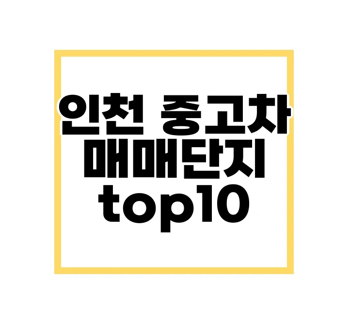 인천 중고차 매매단지 추천 top 10 보기