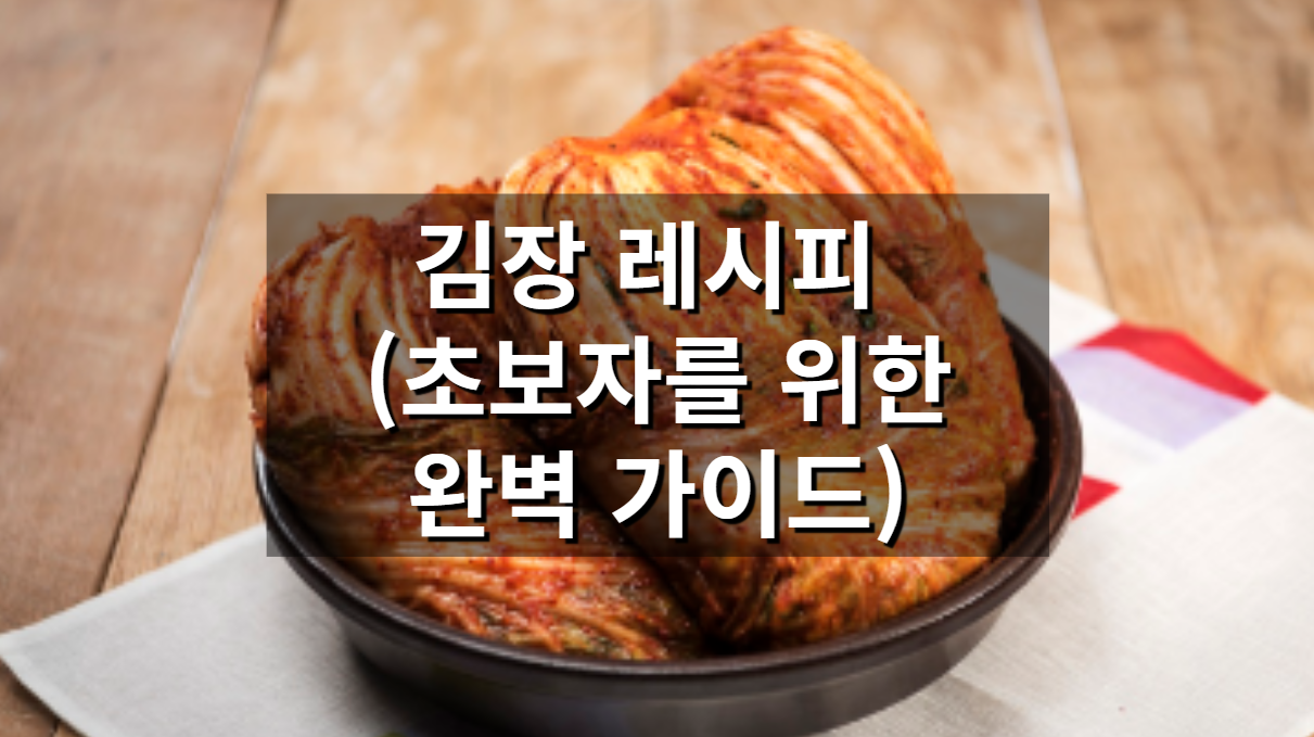 김장 레시피, 처음이라도 걱정 마세요! (+초보자를 위한 완벽 가이드)