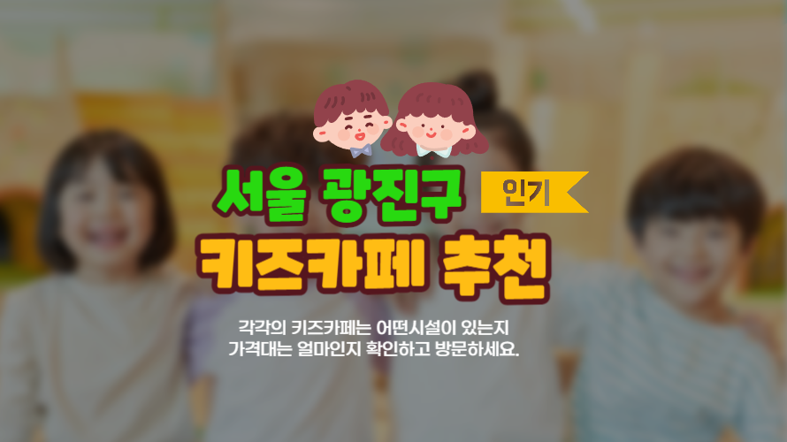 서울 광진구 2025년 키즈카페 추천 : 아이와 함께 즐기는 실내놀이터