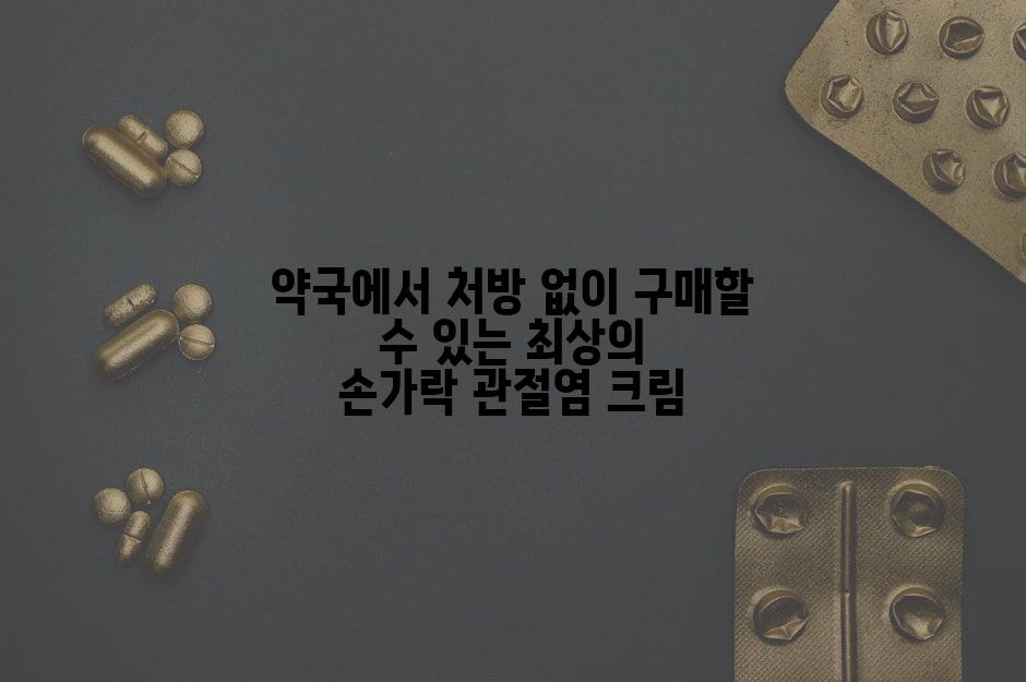 약국에서 처방 없이 구매할 수 있는 최상의 손가락 관절염 크림