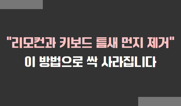 리모컨 키보드 틈새 먼지 제거 방법